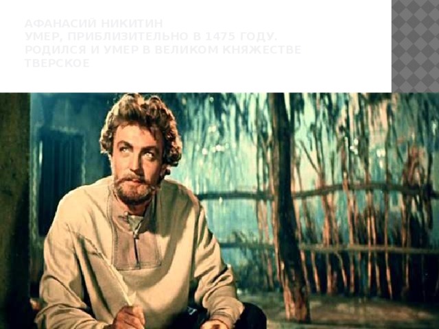 Афанасий никитин  умер, приблизительно в 1475 году.  Родился и умер в великом княжестве тверское   