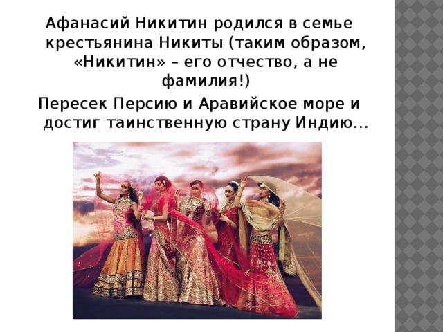 Афанасий Никитин родился в семье крестьянина Никиты (таким образом, «Никитин» – его отчество, а не фамилия!) Пересек Персию и Аравийское море и достиг таинственную страну Индию… 