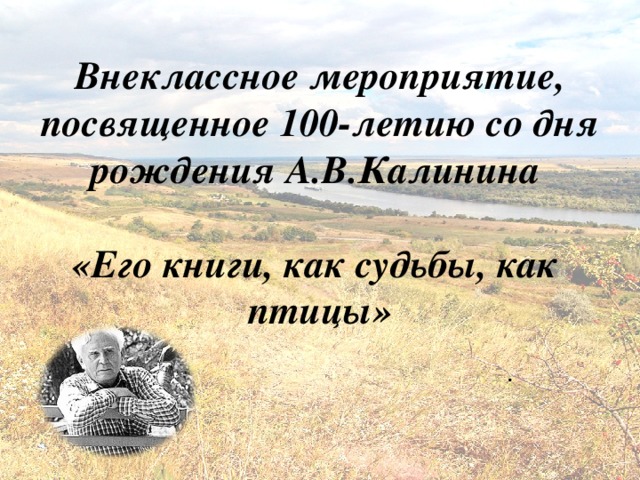 Внеклассное мероприятие, посвященное 100-летию со дня рождения А.В.Калинина   «Его книги, как судьбы, как птицы»     . 