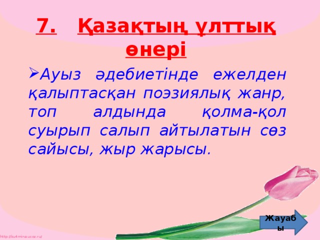 7.  Қазақтың ұлттық өнері Ауыз әдебиетінде ежелден қалыптасқан поэзиялық жанр, топ алдында қолма-қол суырып салып айтылатын сөз сайысы, жыр жарысы. Жауабы