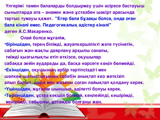  Үлгерімі төмен балаларды болдырмау үшін әсіресе бастауыш сыныптарда ата – анамен және ұстазбен шәкірт арасында тартыс тумауы қажет. 