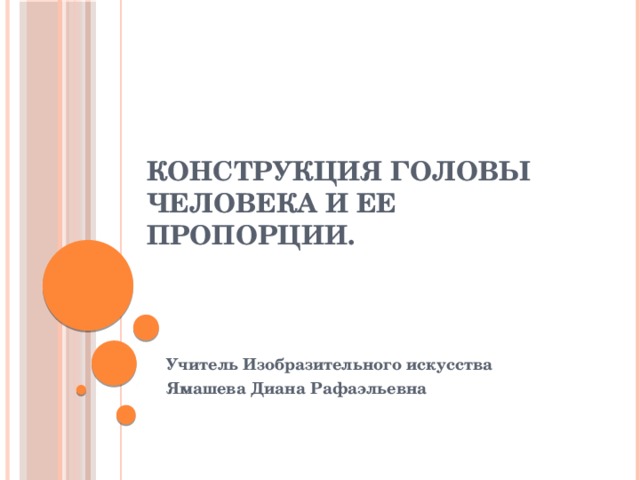 Конструкция головы человека и ее пропорции. Учитель Изобразительного искусства Ямашева Диана Рафаэльевна 