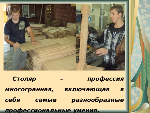  Столяр – профессия многогранная, включающая в себя самые разнообразные профессиональные умения. 