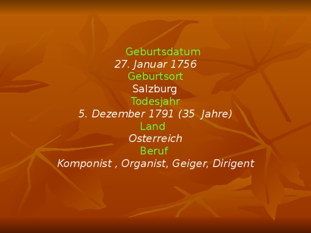  Geburtsdatum  27. Januar 1756 Geburtsort Salzburg  Todesjahr 5. Dezember 1791 (35 Jahre) Land  Osterreich Beruf  Komponist , Organist, Geiger, Dirigent 
