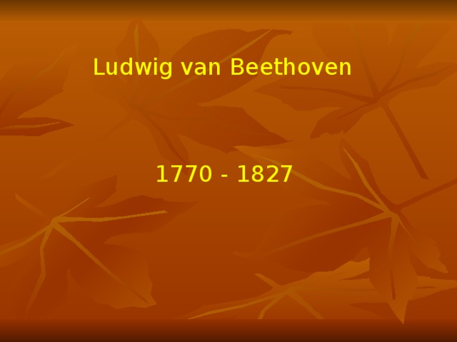 Ludwig van Beethoven 1770 - 1827 
