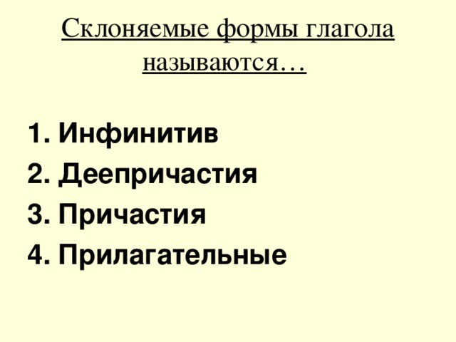 Склоняемые формы глагола называются…  Инфинитив Деепричастия Причастия Прилагательные 
