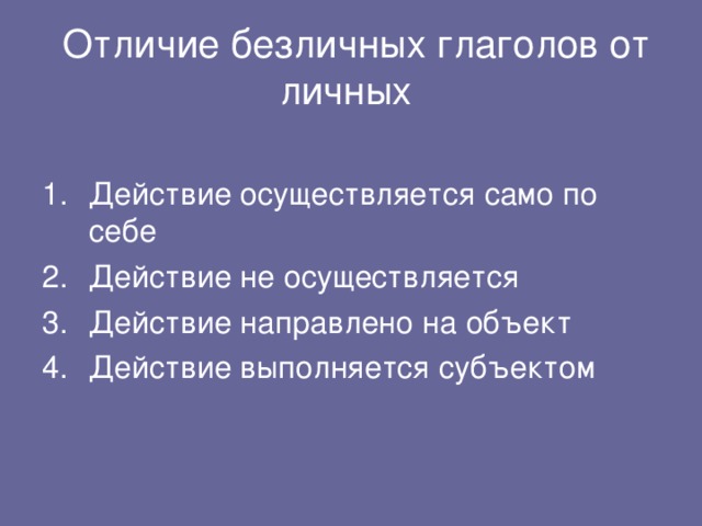  Отличие безличных глаголов от личных Действие осуществляется само по себе Действие не осуществляется Действие направлено на объект Действие выполняется субъектом 