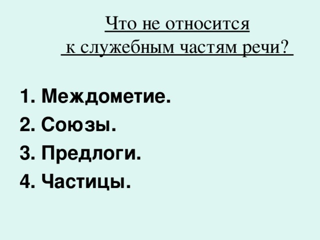  Что не относится  к служебным частям речи?   Междометие. Союзы. Предлоги. Частицы. 