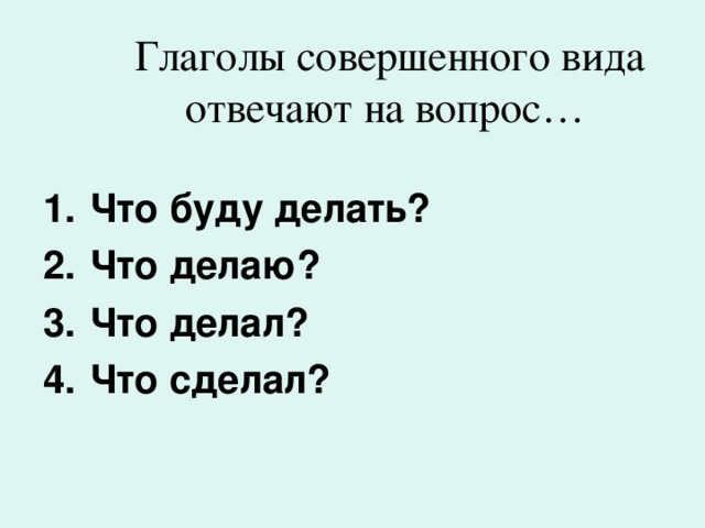  Глаголы совершенного вида отвечают на вопрос…   Что буду делать? Что делаю? Что делал? Что сделал? 
