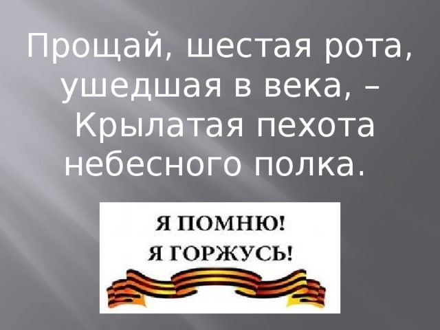 Прощай, шестая рота, ушедшая в века, –  Крылатая пехота небесного полка. 