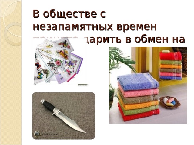 В обществе с незапамятных времен принято дарить в обмен на монетку 