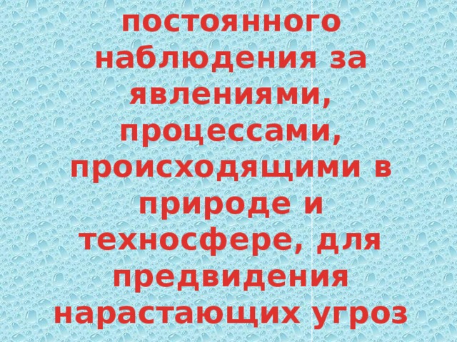 Под мониторингом понимается система постоянного наблюдения за явлениями, процессами, происходящими в природе и техносфере, для предвидения нарастающих угроз для человека и среды его обитания 
