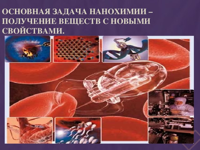 Основная задача нанохимии – получение веществ с новыми свойствами. 