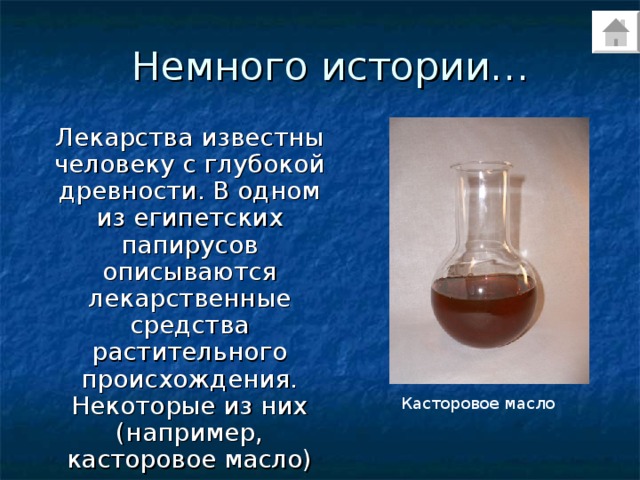Немного истории… Лекарства известны человеку с глубокой древности. В одном из египетских папирусов описываются лекарственные средства растительного происхождения. Некоторые из них (например, касторовое масло) используются и в наши дни. Касторовое масло 
