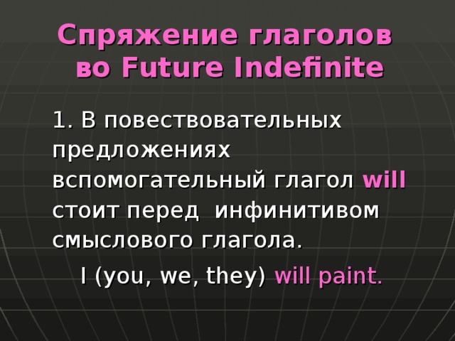 Спряжение глаголов  во Future Indefinite  1. В повествовательных предложениях вспомогательный глагол will  стоит перед инфинитивом смыслового глагола.   I (you, we, they) will paint. 