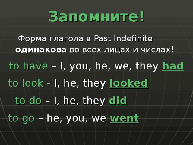 Запомните!   Форма глагола в Past Indefinite одинакова во всех лицах и числах! to have – I, you, he, we, they had to look -  I, he, they looked  to do – I, he, they did to go – he, you, we  went 