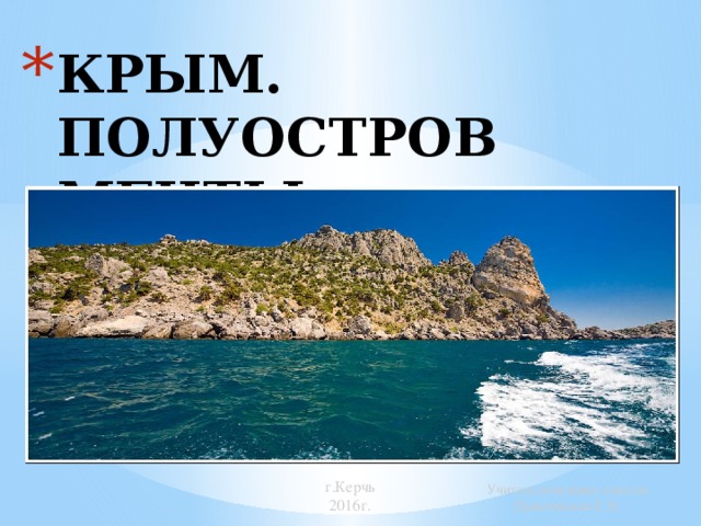 КРЫМ.  ПОЛУоСТРОВ МЕЧТЫ. г.Керчь 2016г. Учитель начальных классов  Пристинская Е. В. 