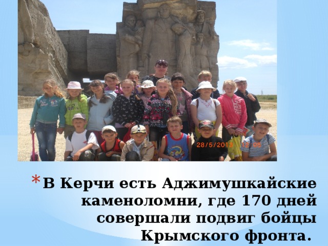 В Керчи есть Аджимушкайские каменоломни, где 170 дней совершали подвиг бойцы Крымского фронта. 
