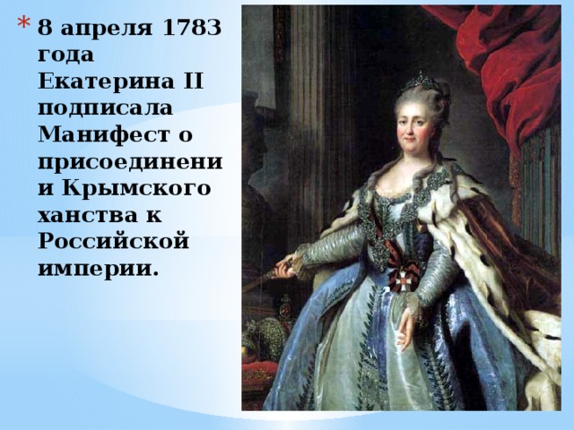 8 апреля 1783 года Екатерина II подписала Манифест о присоединении Крымского ханства к Российской империи.   