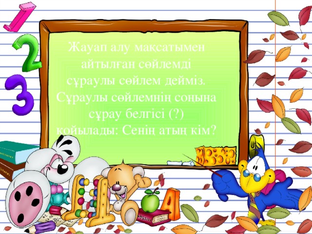 Жауап алу мақсатымен айтылған сөйлемді сұраулы сөйлем дейміз. Сұраулы сөйлемнің соңына сұрау белгісі (?) қойылады: Сенің атың кім? 