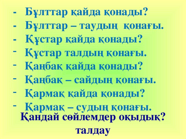   - Бұлттар қайда қонады? - Бұлттар – таудың қонағы. - Құстар қайда қонады? Құстар талдың қонағы. Қаңбақ қайда қонады? Қаңбақ – сайдың қонағы. Қармақ қайда қонады? Қармақ – судың қонағы. Қандай сөйлемдер оқыдық? талдау 