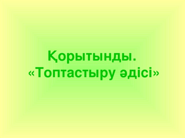 Қорытынды.  «Топтастыру әдісі» 