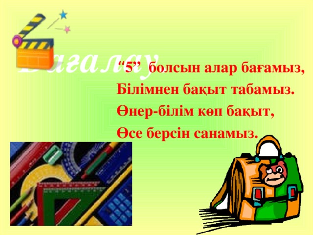  Бағалау. “ 5”  болсын алар бағамыз,  Білімнен бақыт табамыз.  Өнер-білім көп бақыт,  Өсе берсін санамыз. 