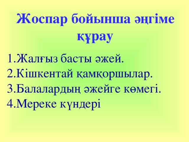 Жоспар бойынша әңгіме құрау 1.Жалғыз басты әжей. 2.Кішкентай қамқоршылар. 3.Балалардың әжейге көмегі. 4.Мереке күндері 
