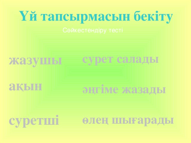 Үй тапсырмасын бекіту Сәйкестендіру тесті жазушы сурет салады   ақын әңгіме жазады   суретші өлең шығарады 