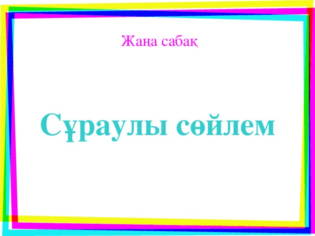 Жаңа сабақ Сұраулы сөйлем 