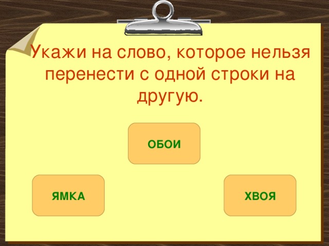 Укажи на слово, которое нельзя перенести с одной строки на другую. ОБОИ ЯМКА ХВОЯ 