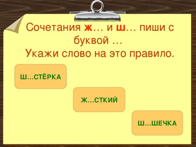 Сочетания ж … и ш … пиши с буквой …   Укажи слово на это правило. Ш…СТЁРКА Ж…СТКИЙ Ш…ШЕЧКА 