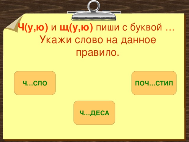 Ч(у,ю)  и щ(у,ю) пиши с буквой …   Укажи слово на данное правило. Ч…СЛО ПОЧ…СТИЛ Ч…ДЕСА 
