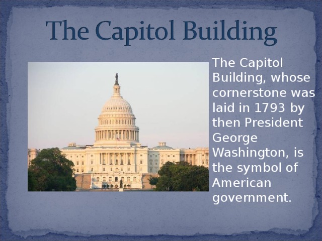 The Capitol Building, whose cornerstone was laid in 1793 by then President George Washington, is the symbol of American government. 