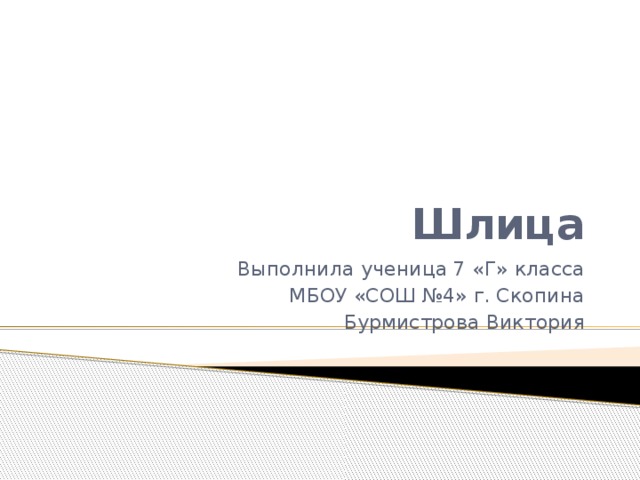 Шлица Выполнила ученица 7 «Г» класса МБОУ «СОШ №4» г. Скопина Бурмистрова Виктория 
