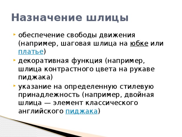 Назначение шлицы обеспечение свободы движения (например, шаговая шлица на  юбке  или  платье ) декоративная функция (например, шлица контрастного цвета на рукаве пиджака) указание на определенную стилевую принадлежность (например, двойная шлица — элемент классического английского  пиджака ) 