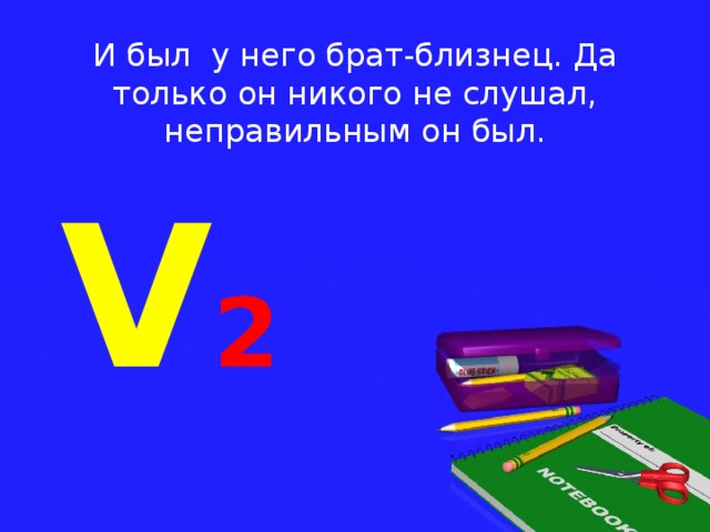 И был у него брат-близнец. Да только он никого не слушал, неправильным он был. V 2