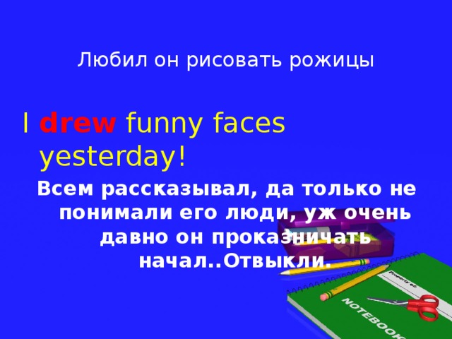 Любил он рисовать рожицы I drew funny faces yesterday! Всем рассказывал, да только не понимали его люди, уж очень давно он проказничать начал..Отвыкли.