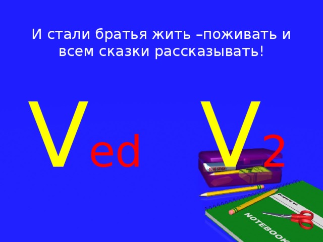 И стали братья жить –поживать и всем сказки рассказывать! V ed V 2
