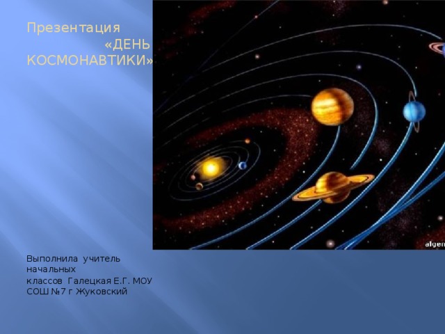 Презентация «ДЕНЬ КОСМОНАВТИКИ» Выполнила учитель начальных классов Галецкая Е.Г. МОУ СОШ №7 г Жуковский 