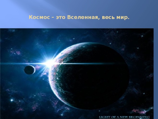  Космос – это Вселенная, весь мир.    