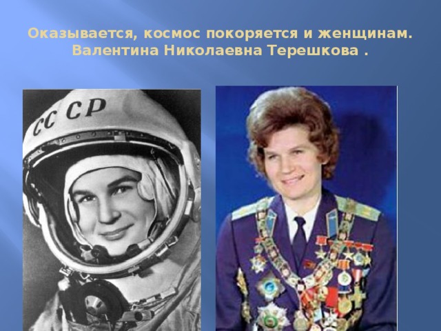 Оказывается, космос покоряется и женщинам. Валентина Николаевна Терешкова . 