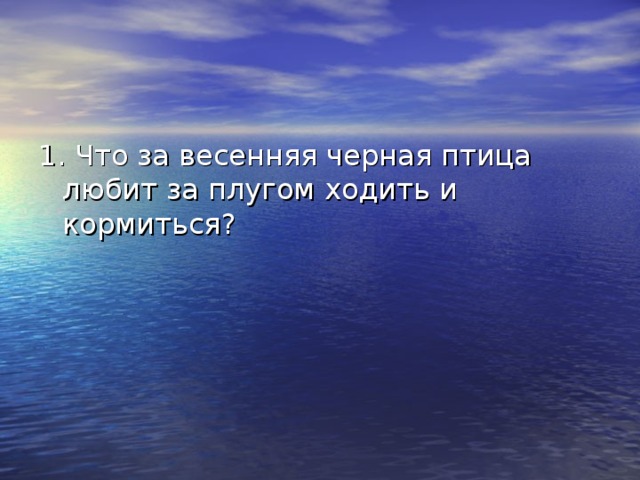 1. Что за весенняя черная птица любит за плугом ходить и кормиться? 