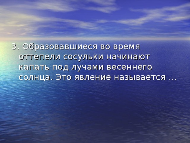 3. Образовавшиеся во время оттепели сосульки начинают капать под лучами весеннего солнца. Это явление называется … 