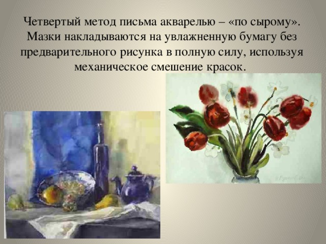Четвертый метод письма акварелью – «по сырому». Мазки накладываются на увлажненную бумагу без предварительного рисунка в полную силу, используя механическое смешение красок. 