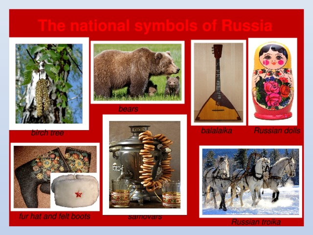 The national symbols of Russia bears  balalaika Russian dolls birch tree samovars fur hat and felt boots Russian troika 