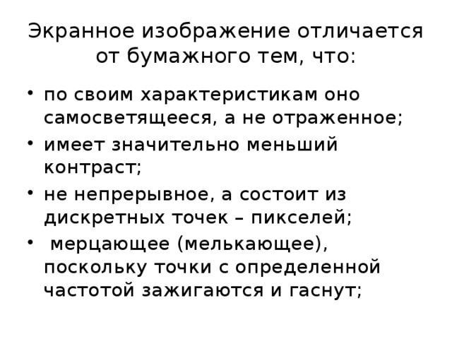 Экранное изображение отличается от бумажного тем, что: по своим характеристикам оно самосветящееся, а не отраженное; имеет значительно меньший контраст; не непрерывное, а состоит из дискретных точек – пикселей;  мерцающее (мелькающее), поскольку точки с определенной частотой зажигаются и гаснут; 