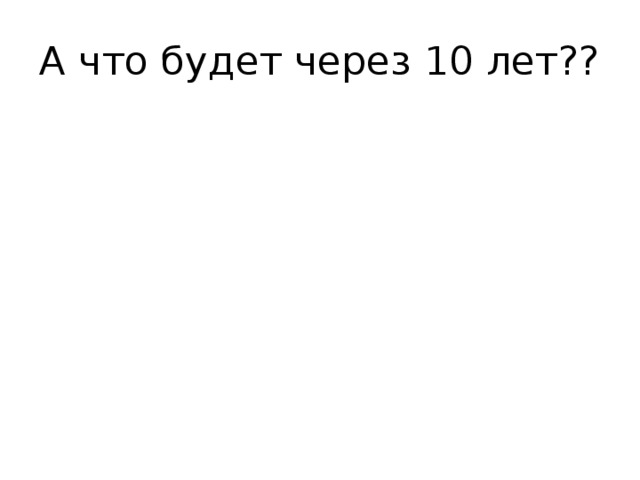 А что будет через 10 лет?? 