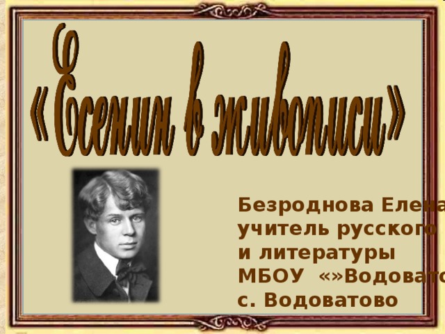   Безроднова Елена Ивановна учитель русского языка и литературы МБОУ «»Водоватовская СШ»» « с. Водоватово 