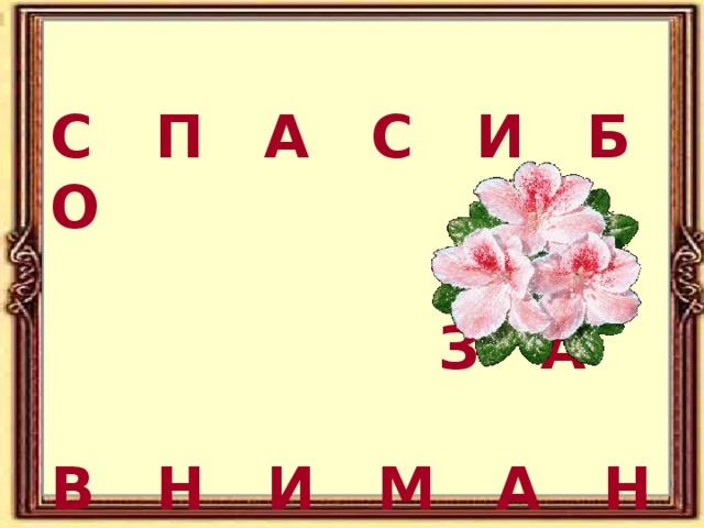  С П А С И Б О   З А  В Н И М А Н И Е 